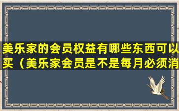 美乐家的会员权益有哪些东西可以买（美乐家会员是不是每月必须消费340元）