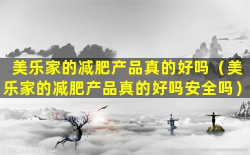 美乐家的减肥产品真的好吗（美乐家的减肥产品真的好吗安全吗）