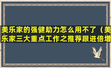 美乐家的强健助力怎么用不了（美乐家三大重点工作之推荐跟进倍增）