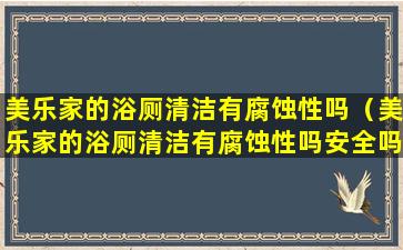 美乐家的浴厕清洁有腐蚀性吗（美乐家的浴厕清洁有腐蚀性吗安全吗）