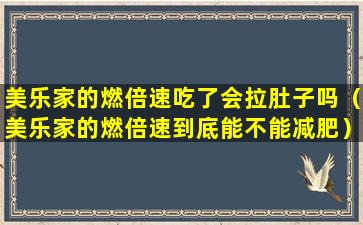 美乐家的燃倍速吃了会拉肚子吗（美乐家的燃倍速到底能不能减肥）