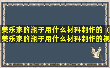 美乐家的瓶子用什么材料制作的（美乐家的瓶子用什么材料制作的视频）