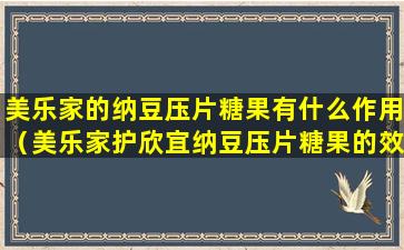 美乐家的纳豆压片糖果有什么作用（美乐家护欣宜纳豆压片糖果的效果和作用）