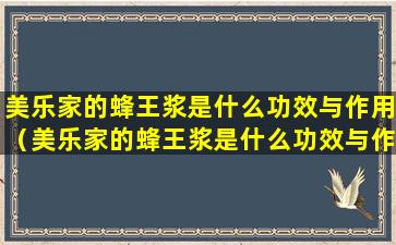 美乐家的蜂王浆是什么功效与作用（美乐家的蜂王浆是什么功效与作用及禁忌）