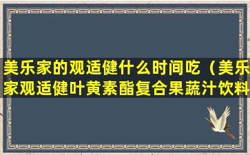 美乐家的观适健什么时间吃（美乐家观适健叶黄素酯复合果蔬汁饮料怎么样）