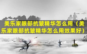 美乐家眼部抗皱精华怎么用（美乐家眼部抗皱精华怎么用效果好）