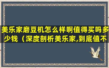 美乐家磨豆机怎么样啊值得买吗多少钱（深度剖析美乐家,到底值不值得做）