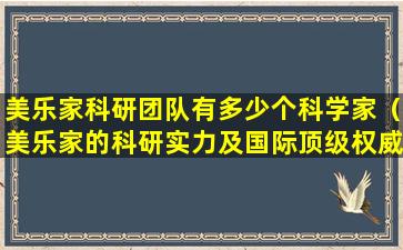 美乐家科研团队有多少个科学家（美乐家的科研实力及国际顶级权威认证）