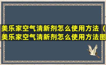 美乐家空气清新剂怎么使用方法（美乐家空气清新剂怎么使用方法图解）