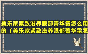 美乐家紧致滋养眼部菁华霜怎么用的（美乐家紧致滋养眼部菁华霜怎么用的视频）