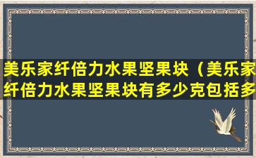 美乐家纤倍力水果坚果块（美乐家纤倍力水果坚果块有多少克包括多少块）