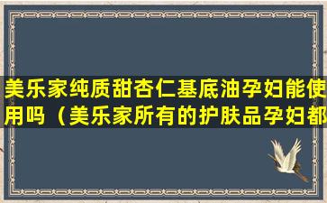 美乐家纯质甜杏仁基底油孕妇能使用吗（美乐家所有的护肤品孕妇都可以用吗）