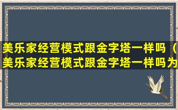 美乐家经营模式跟金字塔一样吗（美乐家经营模式跟金字塔一样吗为什么）