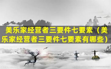 美乐家经营者三要件七要素（美乐家经营者三要件七要素有哪些）