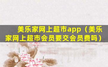 美乐家网上超市app（美乐家网上超市会员要交会员费吗）