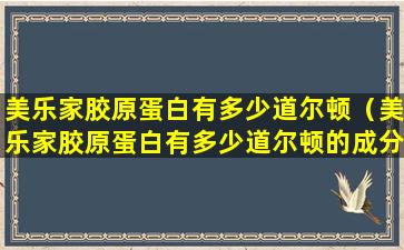 美乐家胶原蛋白有多少道尔顿（美乐家胶原蛋白有多少道尔顿的成分）