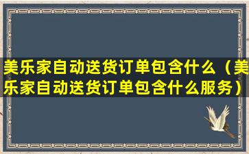 美乐家自动送货订单包含什么（美乐家自动送货订单包含什么服务）