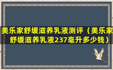 美乐家舒缓滋养乳液测评（美乐家舒缓滋养乳液237毫升多少钱）