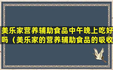 美乐家营养辅助食品中午晚上吃好吗（美乐家的营养辅助食品的吸收率为多少）