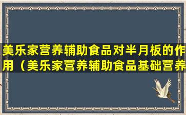 美乐家营养辅助食品对半月板的作用（美乐家营养辅助食品基础营养篇笔记）