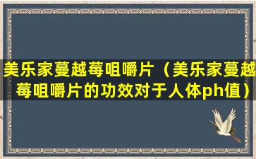 美乐家蔓越莓咀嚼片（美乐家蔓越莓咀嚼片的功效对于人体ph值）