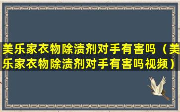 美乐家衣物除渍剂对手有害吗（美乐家衣物除渍剂对手有害吗视频）