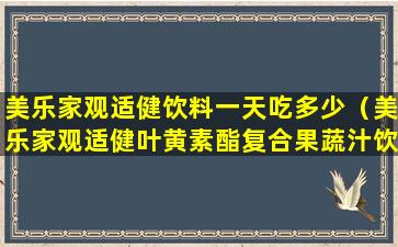 美乐家观适健饮料一天吃多少（美乐家观适健叶黄素酯复合果蔬汁饮料怎么样）