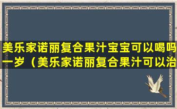 美乐家诺丽复合果汁宝宝可以喝吗一岁（美乐家诺丽复合果汁可以治疗月经不调吗）