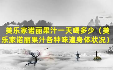 美乐家诺丽果汁一天喝多少（美乐家诺丽果汁各种味道身体状况）