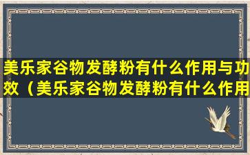 美乐家谷物发酵粉有什么作用与功效（美乐家谷物发酵粉有什么作用与功效禁忌）