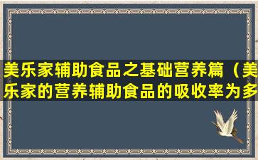 美乐家辅助食品之基础营养篇（美乐家的营养辅助食品的吸收率为多少）