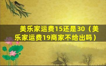 美乐家运费15还是30（美乐家运费19商家不给出吗）