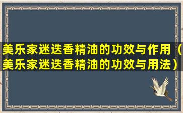 美乐家迷迭香精油的功效与作用（美乐家迷迭香精油的功效与用法）