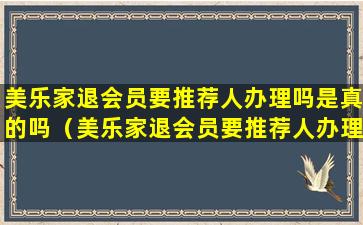 美乐家退会员要推荐人办理吗是真的吗（美乐家退会员要推荐人办理吗是真的吗安全吗）