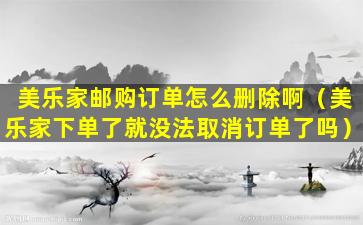 美乐家邮购订单怎么删除啊（美乐家下单了就没法取消订单了吗）