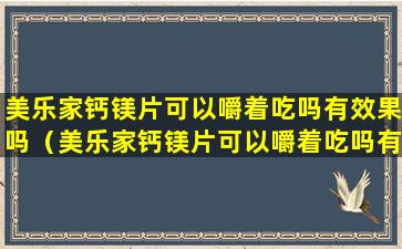 美乐家钙镁片可以嚼着吃吗有效果吗（美乐家钙镁片可以嚼着吃吗有效果吗孕妇）