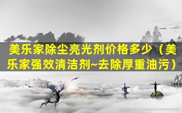 美乐家除尘亮光剂价格多少（美乐家强效清洁剂~去除厚重油污）