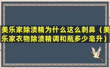 美乐家除渍精为什么这么刺鼻（美乐家衣物除渍精调和瓶多少毫升）