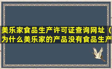 美乐家食品生产许可证查询网址（为什么美乐家的产品没有食品生产许可证）