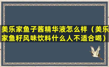 美乐家鱼子酱精华液怎么样（美乐家鱼籽风味饮料什么人不适合喝）