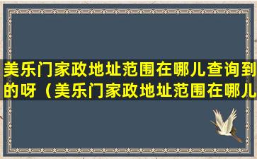 美乐门家政地址范围在哪儿查询到的呀（美乐门家政地址范围在哪儿查询到的呀电话）