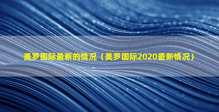 美罗国际最新的情况（美罗国际2020最新情况）