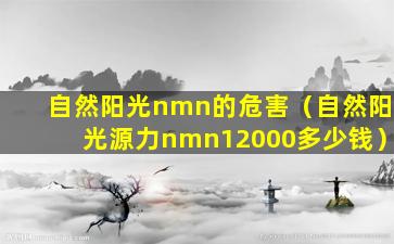 自然阳光nmn的危害（自然阳光源力nmn12000多少钱）