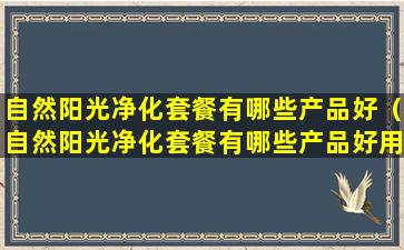 自然阳光净化套餐有哪些产品好（自然阳光净化套餐有哪些产品好用）