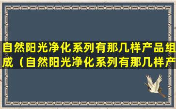 自然阳光净化系列有那几样产品组成（自然阳光净化系列有那几样产品组成的）