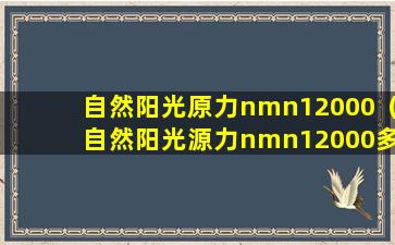 自然阳光原力nmn12000（自然阳光源力nmn12000多少钱一瓶）