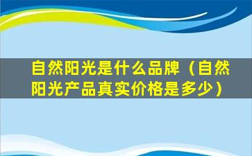 自然阳光是什么品牌（自然阳光产品真实价格是多少）