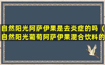 自然阳光阿萨伊果是去炎症的吗（自然阳光葡萄阿萨伊果混合饮料的作用）