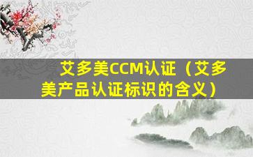 艾多美CCM认证（艾多美产品认证标识的含义）