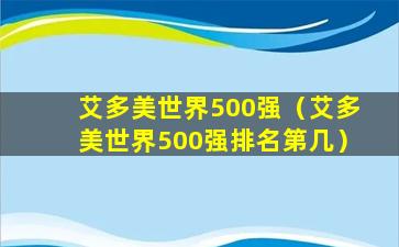 艾多美世界500强（艾多美世界500强排名第几）